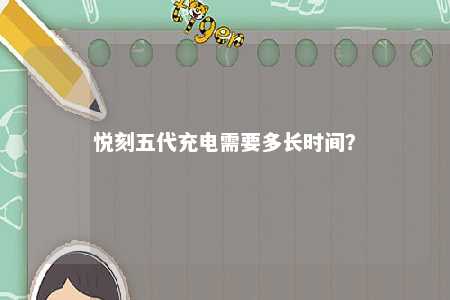 悦刻五代充电需要多长时间
？ 